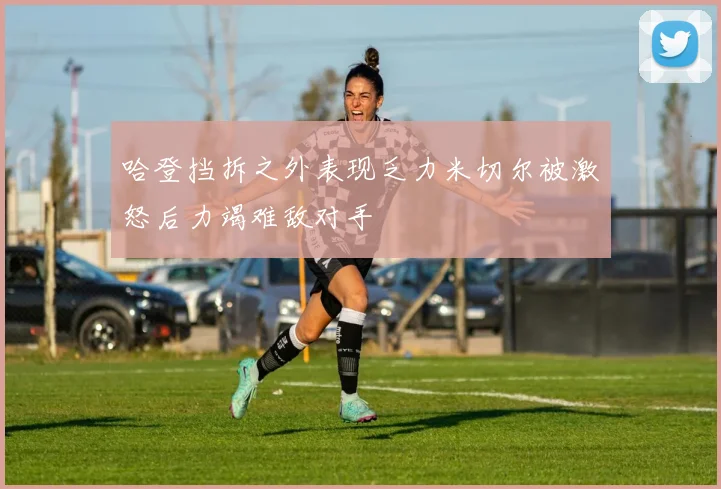 哈登挡拆之外表现乏力米切尔被激怒后力竭难敌对手