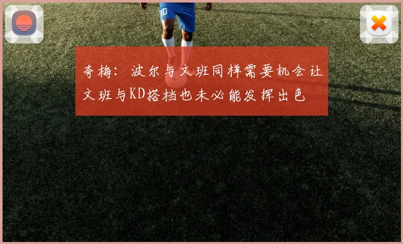 夸梅：波尔与文班同样需要机会让文班与KD搭档也未必能发挥出色
