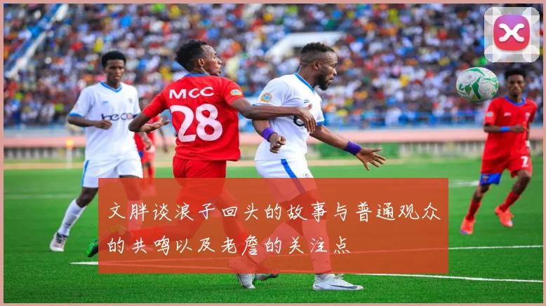 文胖谈浪子回头的故事与普通观众的共鸣以及老詹的关注点