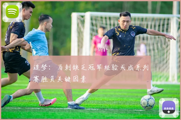 追梦：马刺缺乏冠军经验或成系列赛胜负关键因素