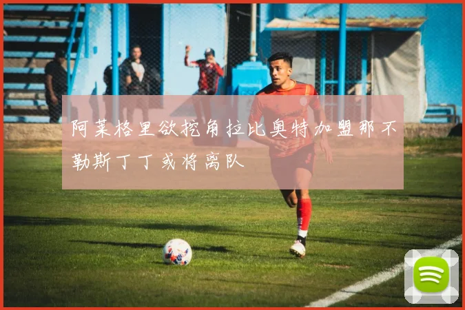 阿莱格里欲挖角拉比奥特加盟那不勒斯丁丁或将离队